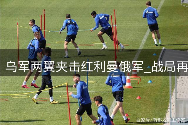 乌军两翼夹击红利曼俄军 战局再现"围歼"态势