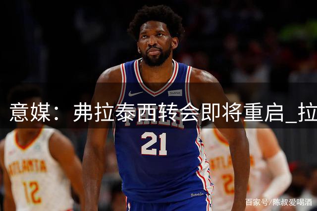 意媒：弗拉泰西转会即将重启 拉齐奥国米谈判进展顺利