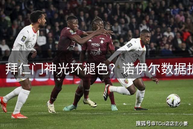 拜仁门神光环褪色？诺伊尔数据折射防线隐忧