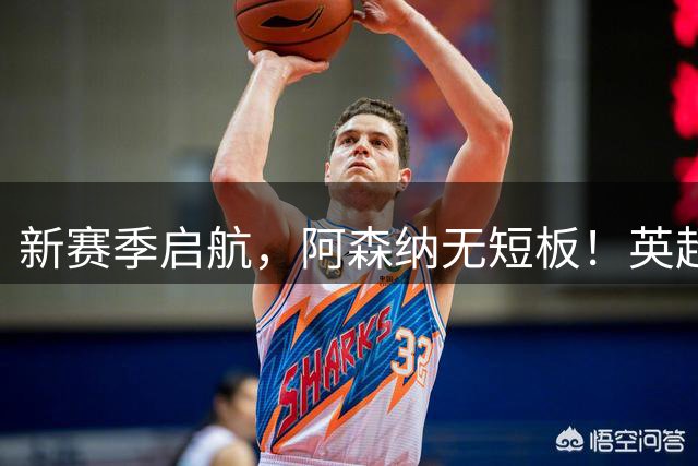 新赛季启航，阿森纳无短板！英超卫冕是最低目标！将力争四冠王！