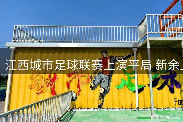 江西城市足球联赛上演平局 新余上饶2-2握手言和