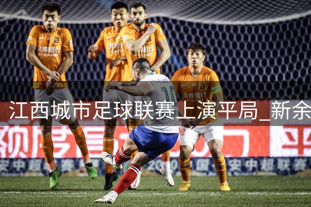 江西城市足球联赛上演平局 新余上饶2-2握手言和