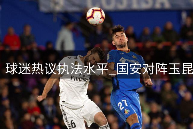 球迷热议执法水平 国安对阵玉昆主裁判跑位引争议