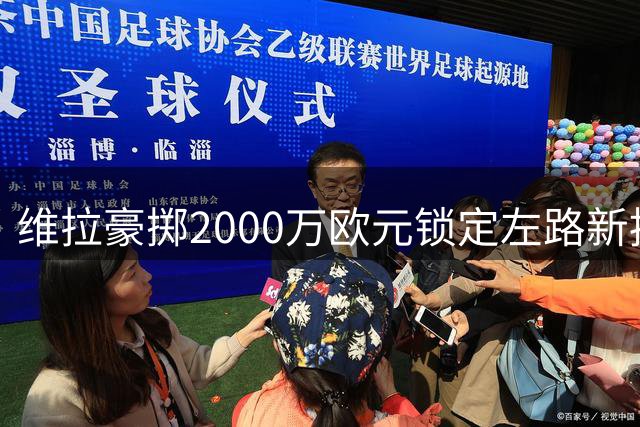 维拉豪掷2000万欧元锁定左路新援 中场补强成重建关键