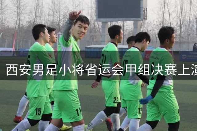 西安男足小将省运会甲组决赛上演逆转好戏