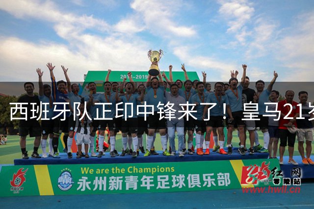 西班牙队正印中锋来了！皇马21岁新援4场3球，世界杯冠军补齐短板
