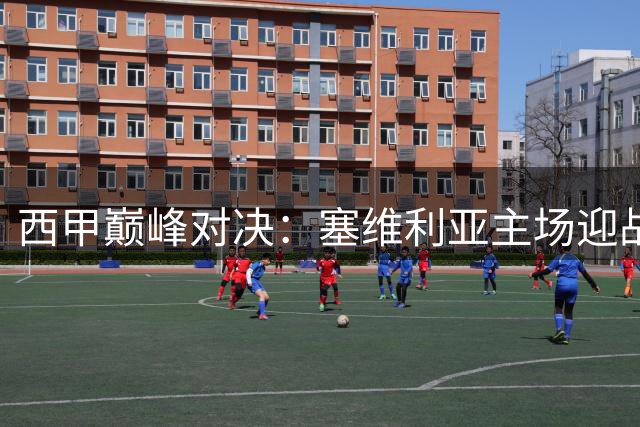 西甲巅峰对决：塞维利亚主场迎战残阵马竞