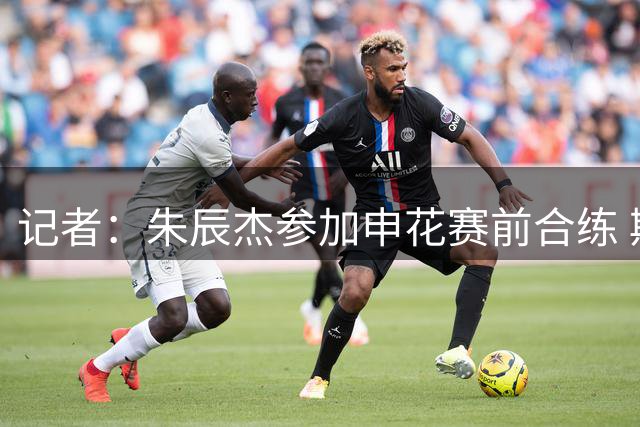 记者：朱辰杰参加申花赛前合练 斯卢茨基并不是容易改变的人