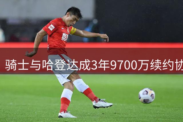 骑士与哈登达成3年9700万续约协议