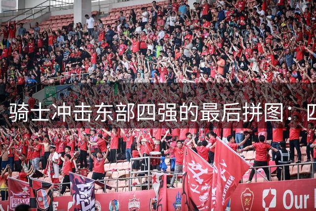 骑士冲击东部四强的最后拼图：四大引援目标深度解析