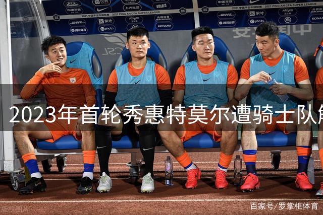 2023年首轮秀惠特莫尔遭骑士队解约